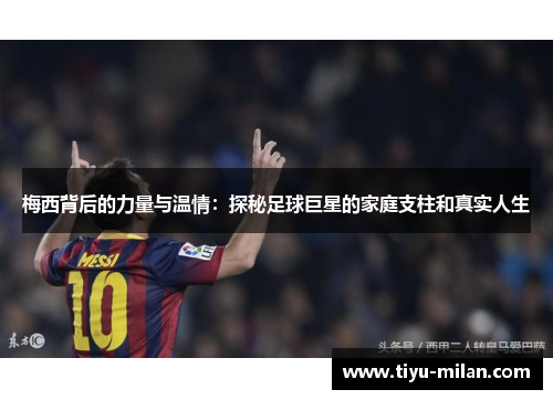 梅西背后的力量与温情：探秘足球巨星的家庭支柱和真实人生