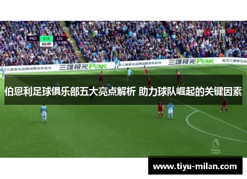 伯恩利足球俱乐部五大亮点解析 助力球队崛起的关键因素